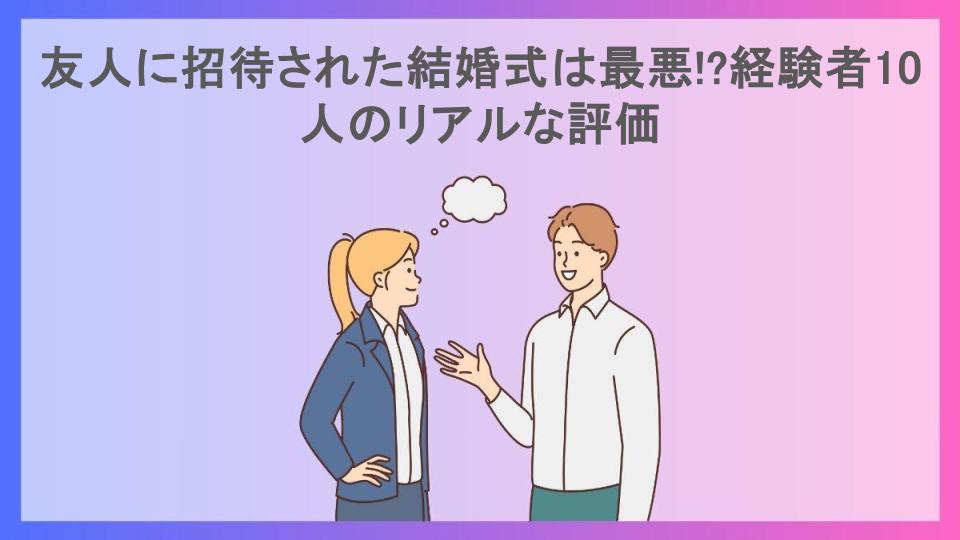 友人に招待された結婚式は最悪!?経験者10人のリアルな評価